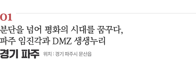 01 분단을 넘어 평화의 시대를 꿈꾸다, 파주 임진각과 DMZ 생생누리 / 위치 : 경기 파주시 문산읍 / 자세히보기