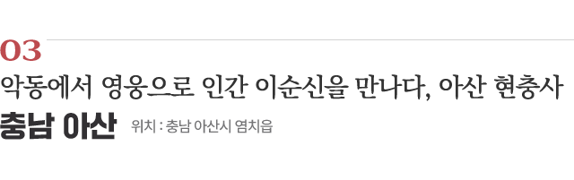 03 악동에서 영웅으로 인간 이순신을 만나다, 아산 현충사 / 위치 : 충남 아산시 염치읍 / 자세히보기