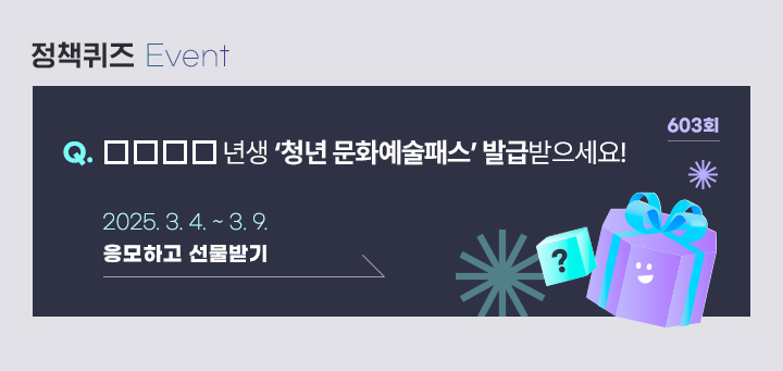 603회 □□□□년생 ‘청년 문화예술패스’ 발급받으세요! 2025.3.4.~ 3.9. 응모하고 선물받기